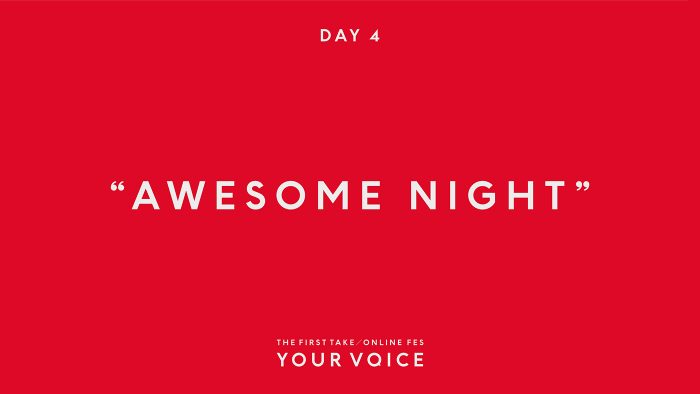 AWESOME NIGHT 楽曲リスト – 『THE FIRST TAKE / ONLINE FES“YOUR VOICE”』DAY4