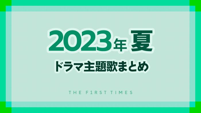 【2023年夏】ドラマ主題歌まとめ（7月～9月クール）
