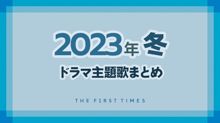 【2023年冬】ドラマ主題歌まとめ（1月～3月クール）